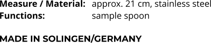 Measure / Material:	approx. 21 cm, stainless steel Functions:			sample spoon   MADE IN SOLINGEN/GERMANY